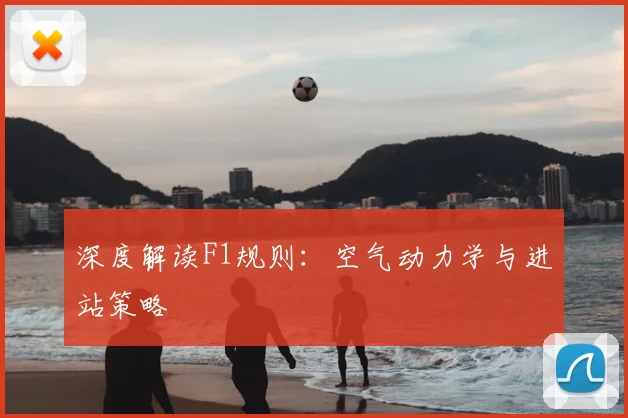 深度解读F1规则：空气动力学与进站策略