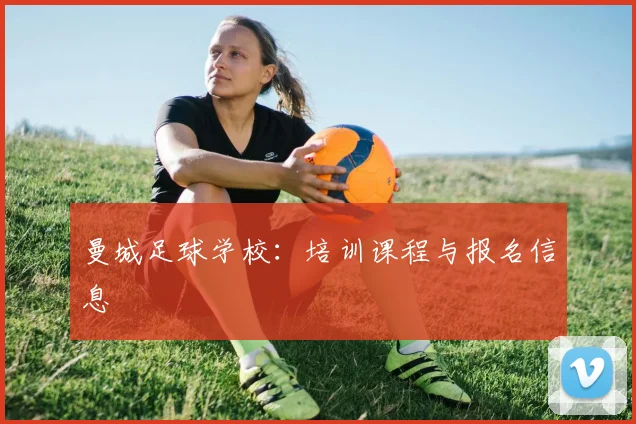 曼城足球学校：培训课程与报名信息