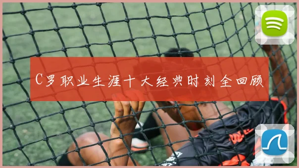 C罗职业生涯十大经典时刻全回顾