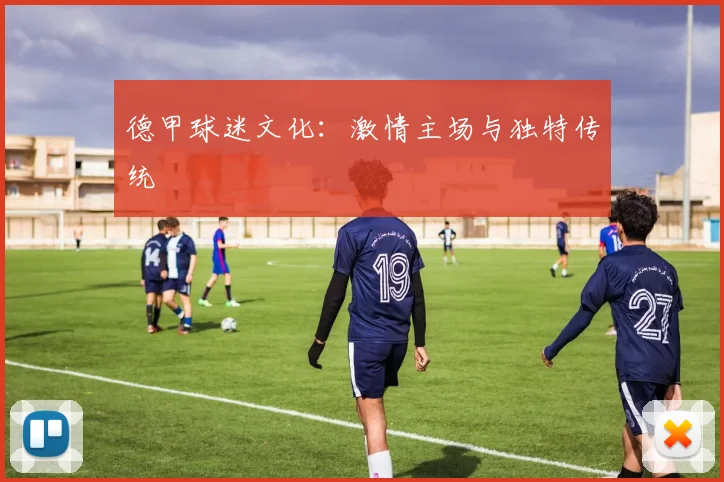 德甲球迷文化：激情主场与独特传统