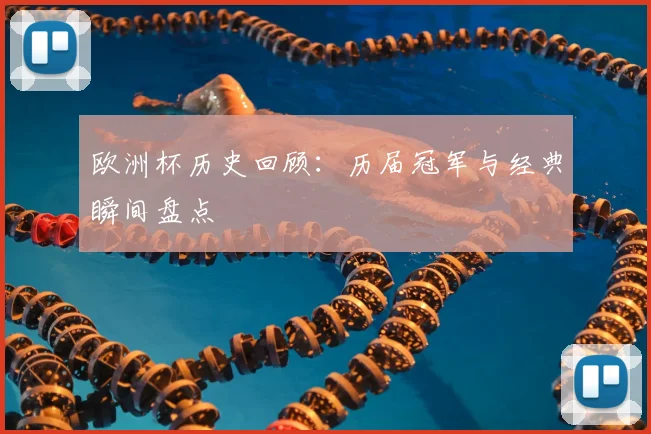 欧洲杯历史回顾：历届冠军与经典瞬间盘点