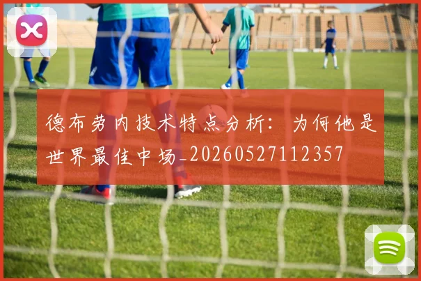 德布劳内技术特点分析：为何他是世界最佳中场_20260527112357