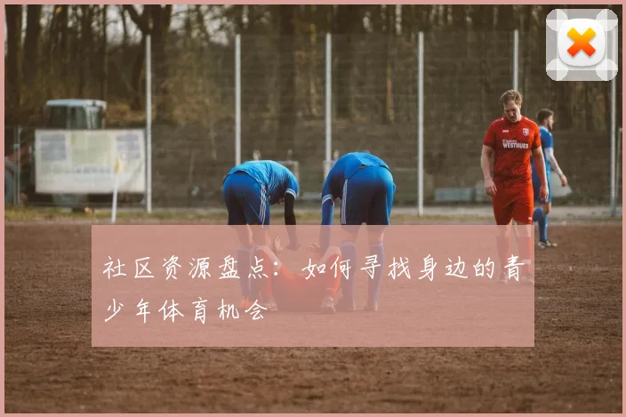 社区资源盘点：如何寻找身边的青少年体育机会