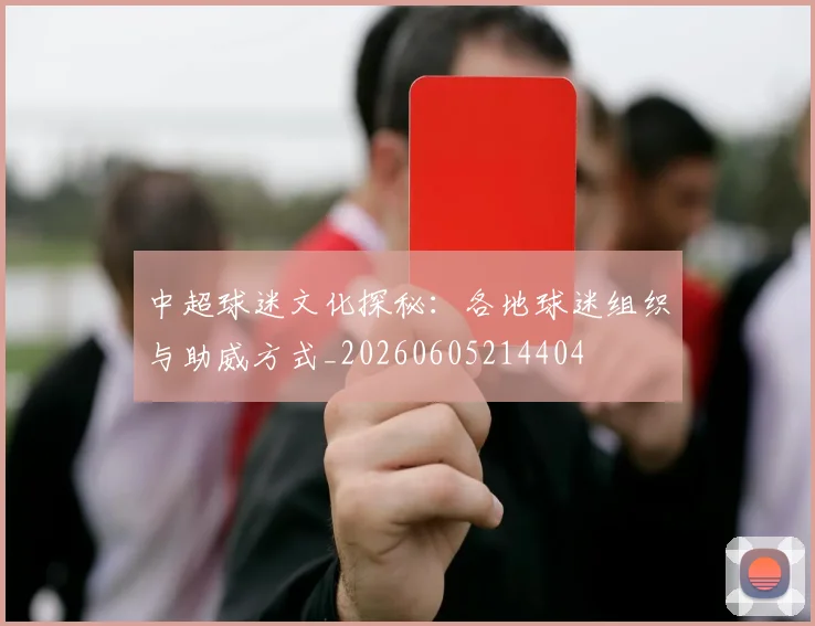 中超球迷文化探秘:各地球迷组织与助威方式_20260605214404