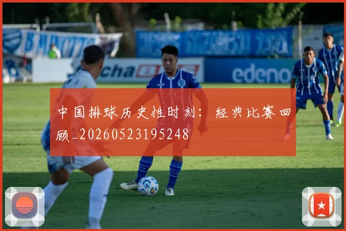 中国排球历史性时刻：经典比赛回顾_20260523195248