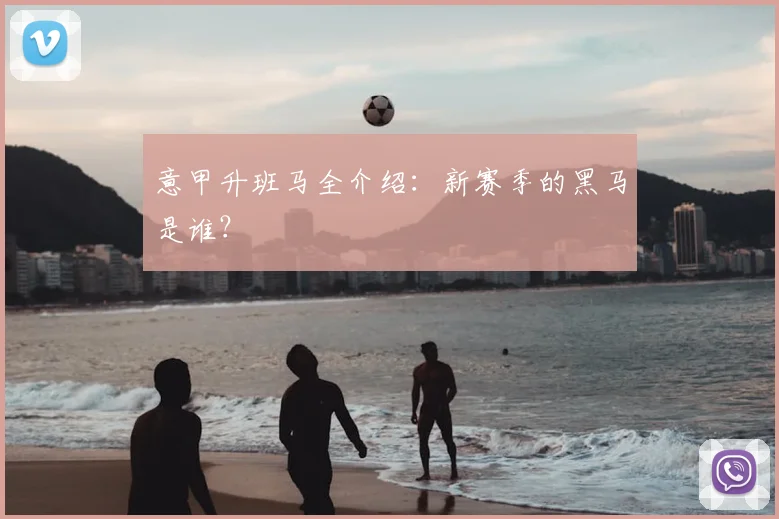 意甲升班马全介绍：新赛季的黑马是谁？
