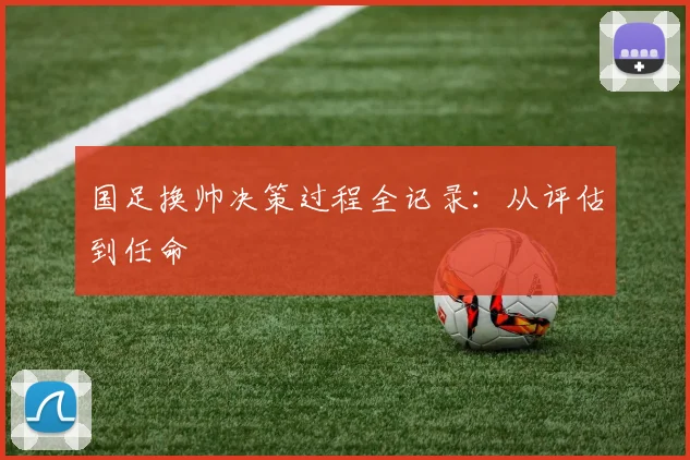 国足换帅决策过程全记录:从评估到任命