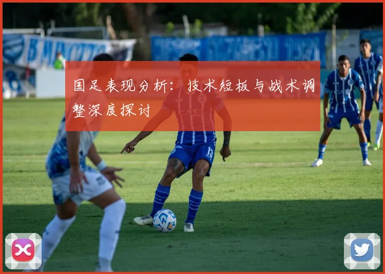国足表现分析：技术短板与战术调整深度探讨