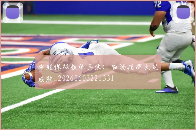 中超保级教练兵法:临场指挥决定成败_20260603221331