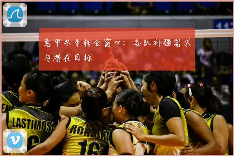 意甲冬季转会窗口：各队补强需求与潜在目标
