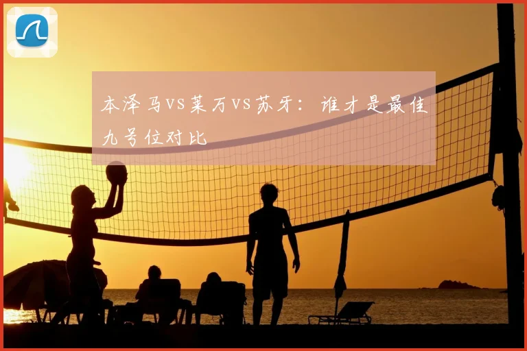 本泽马vs莱万vs苏牙：谁才是最佳九号位对比