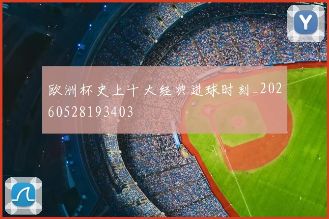 欧洲杯史上十大经典进球时刻_20260528193403