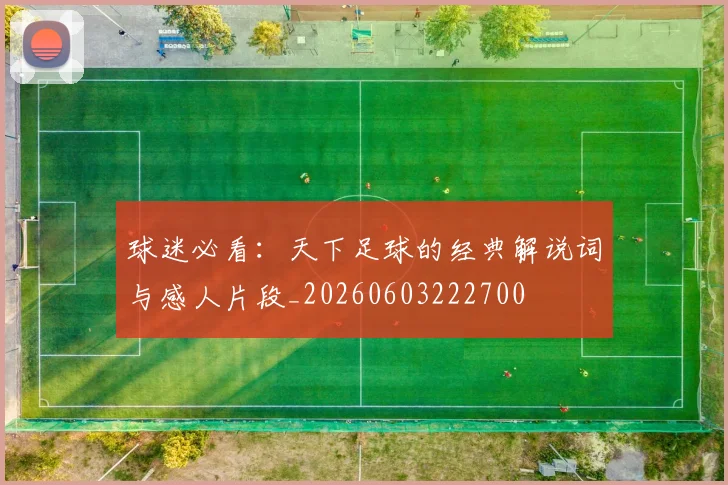 球迷必看:天下足球的经典解说词与感人片段_20260603222700