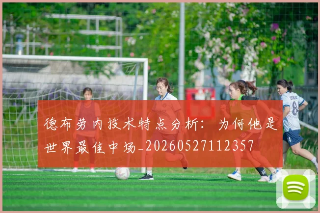 德布劳内技术特点分析：为何他是世界最佳中场_20260527112357