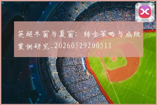英超冬窗与夏窗：转会策略与成败案例研究_20260529200511
