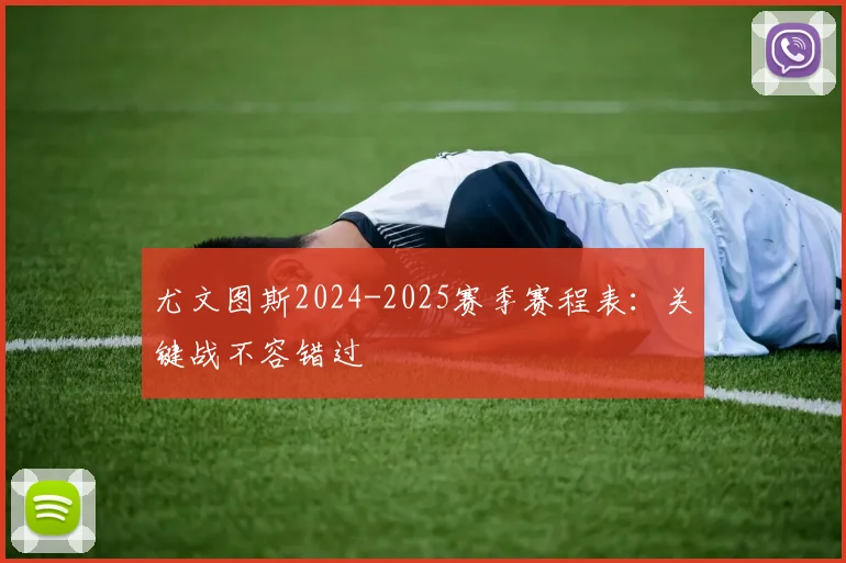 尤文图斯2024-2025赛季赛程表:关键战不容错过